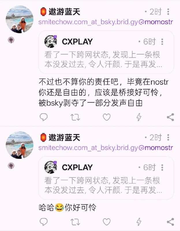 #吐槽我很同情这位 #Bluesky 的朋友, 到现在都还觉得是别人可怜, 我桥接到 Bluesy 的 bird.gy 仅仅为了测试协议桥特性的历史遗留, 我也知道跨两层网的桥接是种灵车行为.我也劝你停止向其他 bsky.social 用户(特别是中文用户)的继续单方面互动, 他们会无时无刻在 App View 受到你的幽灵消息骚扰, 他们已经选择了 bsky.social, 你也一开始选择了 bsky.social, 社区守则就是你们共同认定的对赌协议, 而结果就是, 你赌输了. 现在的你虽然理论上确实可以利用联邦特性躲避他的封锁, 但你也逃不过它将继续对你在消息视图上继续进行封锁.并且你被打上的标签是全局的, 我很敬佩你对抗中心化封锁的努力, 但可惜, 你现在重建的联邦已经是一个孤岛了, 你难道没发现吗? 希望我们能再次相遇, 只不过不会再是协议桥或者是 Bluesky.via Nostr@cxplay